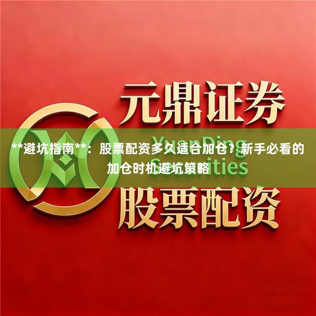 **避坑指南**:股票配资多久适合加仓?新手必看的加仓时机避坑策略
