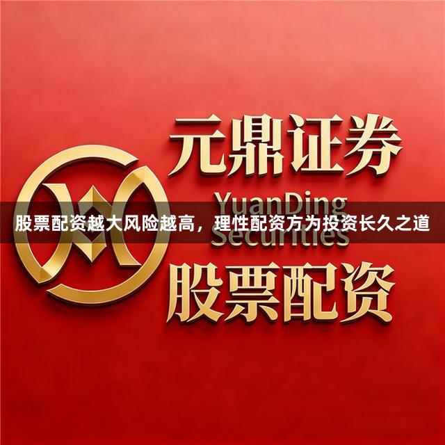 股票配资越大风险越高，理性配资方为投资长久之道