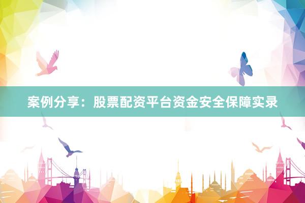 案例分享：股票配资平台资金安全保障实录