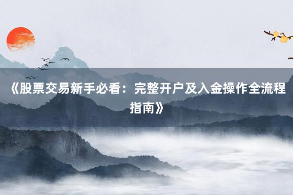 《股票交易新手必看：完整开户及入金操作全流程指南》