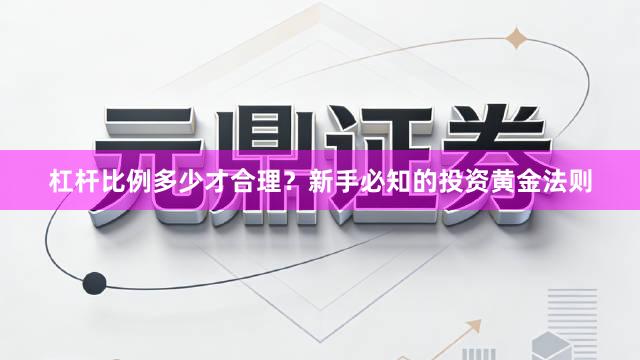 杠杆比例多少才合理？新手必知的投资黄金法则