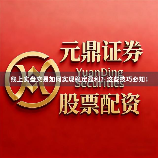 线上实盘交易如何实现稳定盈利？这些技巧必知！