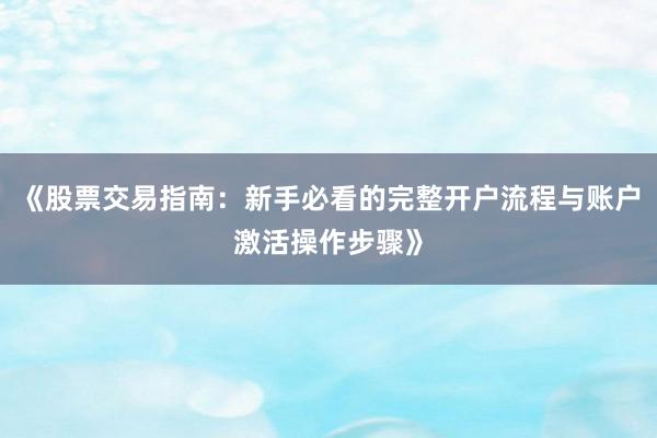 《股票交易指南：新手必看的完整开户流程与账户激活操作步骤》
