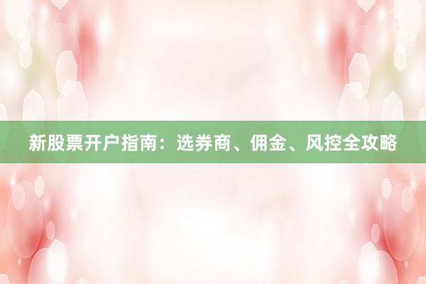 新股票开户指南：选券商、佣金、风控全攻略