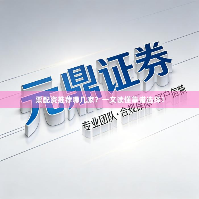 票配资推荐哪几家？一文读懂靠谱选择！