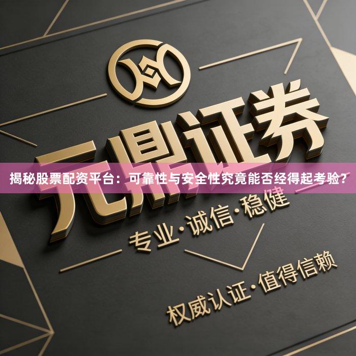 揭秘股票配资平台：可靠性与安全性究竟能否经得起考验？