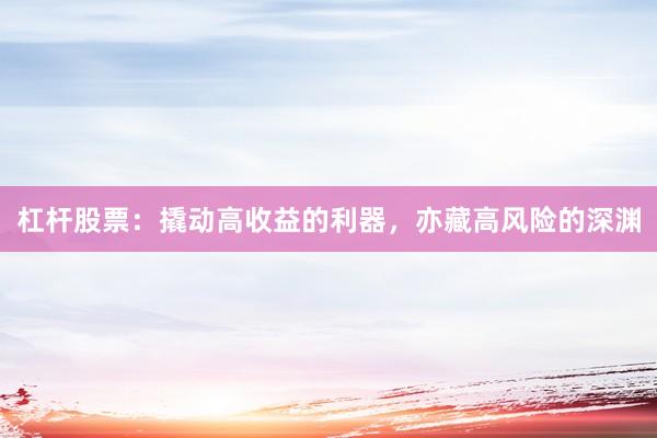 杠杆股票：撬动高收益的利器，亦藏高风险的深渊