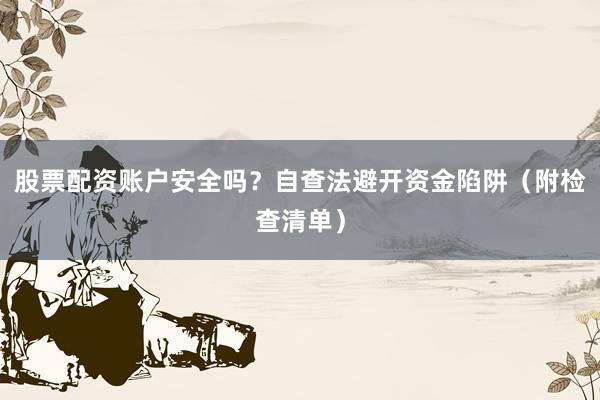 股票配资账户安全吗？自查法避开资金陷阱（附检查清单）