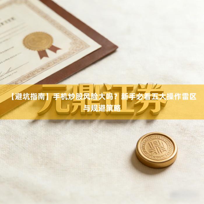【避坑指南】手机炒股风险大吗？新手必看五大操作雷区与规避策略