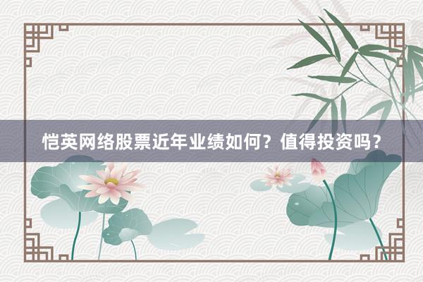 恺英网络股票近年业绩如何？值得投资吗？