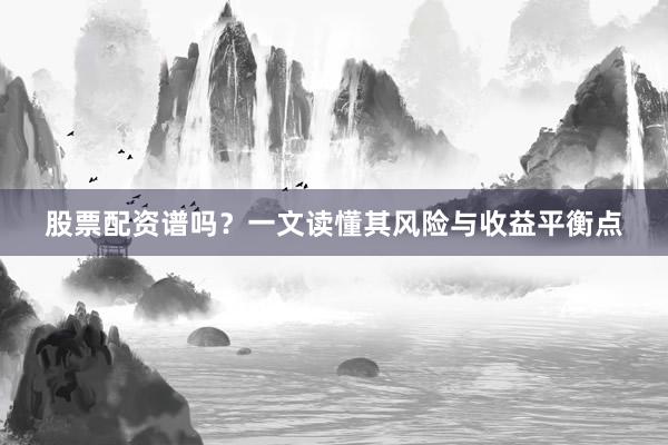 股票配资谱吗？一文读懂其风险与收益平衡点
