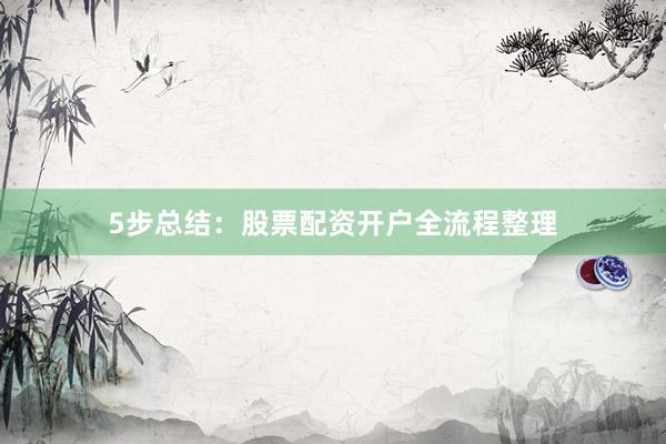 5步总结：股票配资开户全流程整理