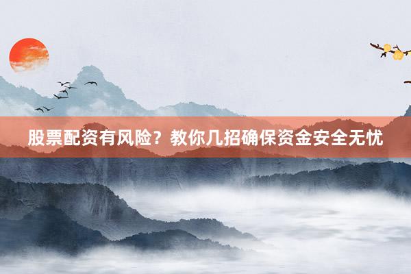 股票配资有风险？教你几招确保资金安全无忧