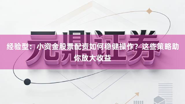 经验型：小资金股票配资如何稳健操作？这些策略助你放大收益