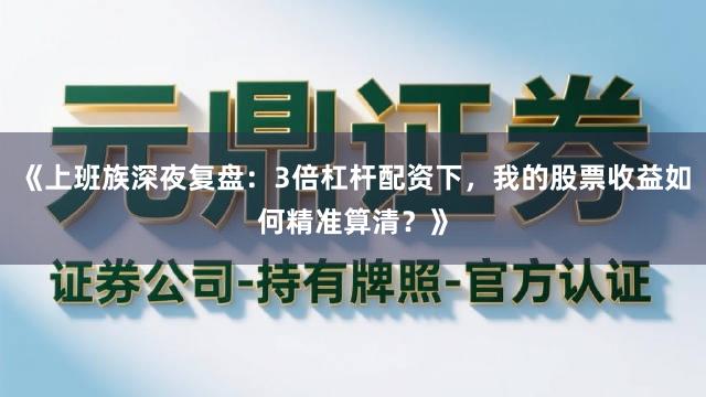 《上班族深夜复盘：3倍杠杆配资下，我的股票收益如何精准算清？》