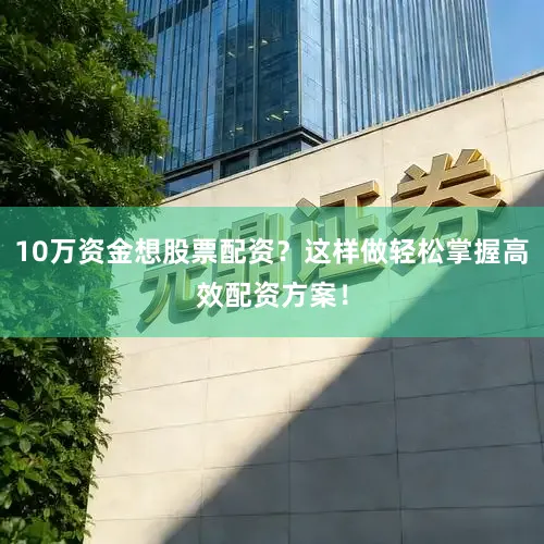 10万资金想股票配资？这样做轻松掌握高效配资方案！