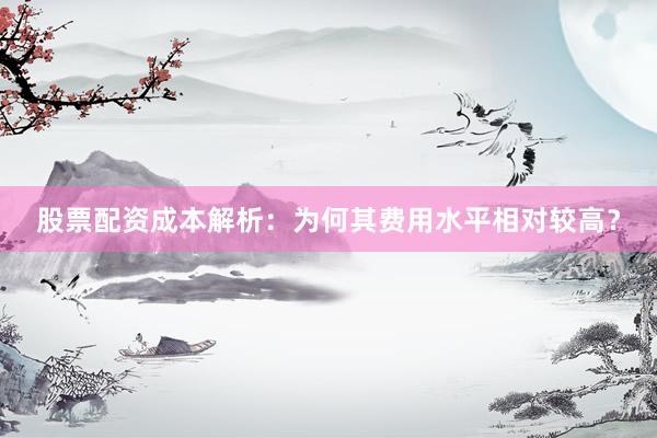 股票配资成本解析：为何其费用水平相对较高？