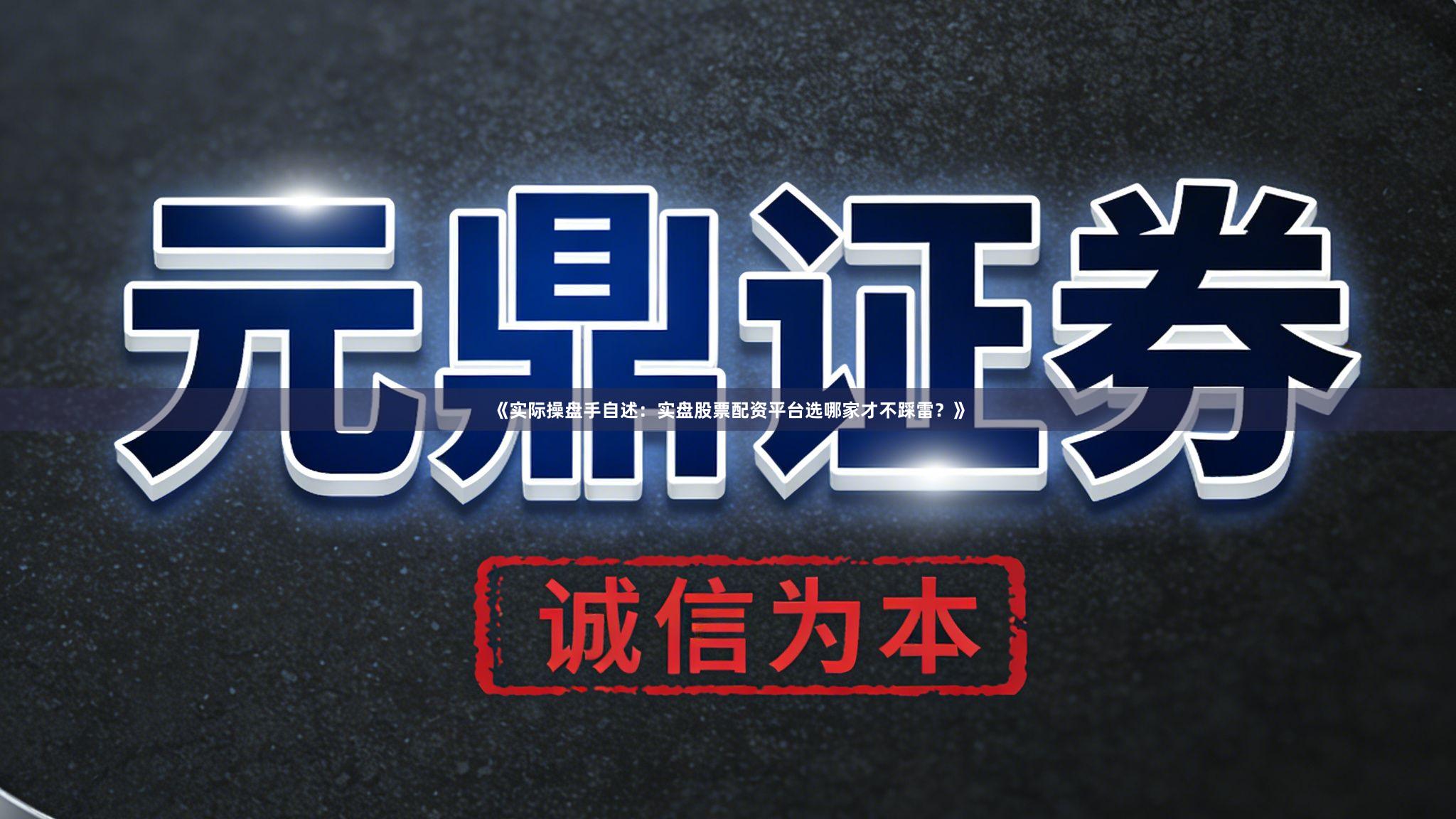 《实际操盘手自述：实盘股票配资平台选哪家才不踩雷？》