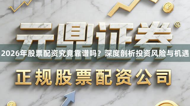 2026年股票配资究竟靠谱吗？深度剖析投资风险与机遇