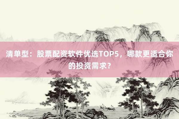 清单型：股票配资软件优选TOP5，哪款更适合你的投资需求？