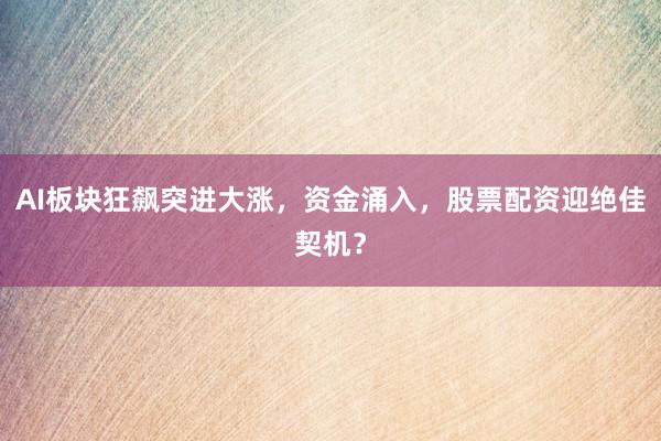 AI板块狂飙突进大涨，资金涌入，股票配资迎绝佳契机？