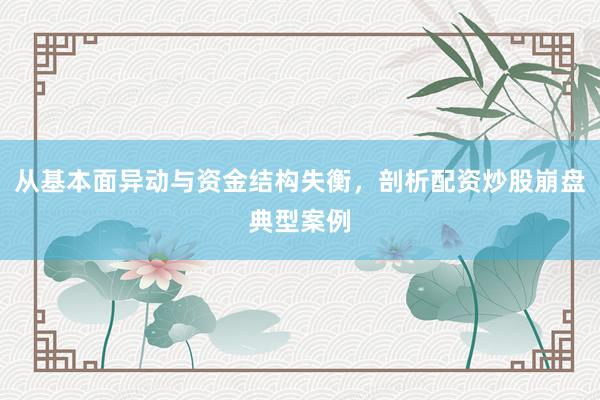 从基本面异动与资金结构失衡，剖析配资炒股崩盘典型案例
