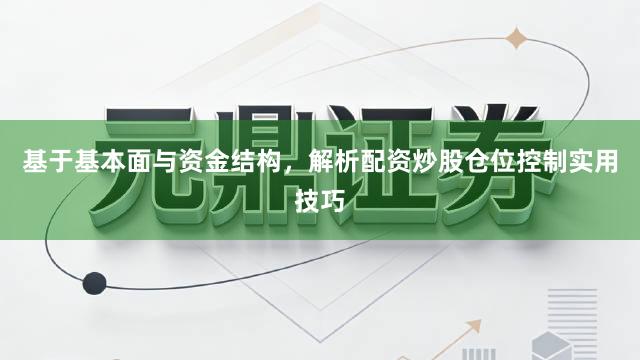 基于基本面与资金结构，解析配资炒股仓位控制实用技巧