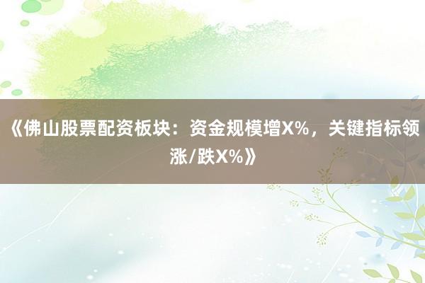《佛山股票配资板块：资金规模增X%，关键指标领涨/跌X%》