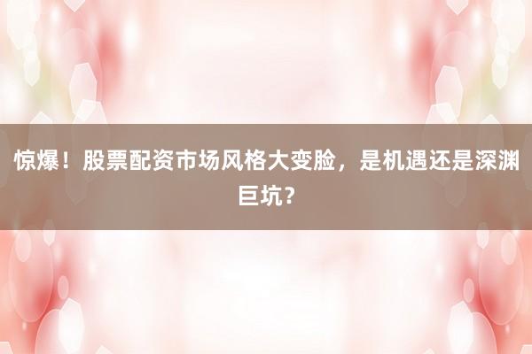 惊爆！股票配资市场风格大变脸，是机遇还是深渊巨坑？