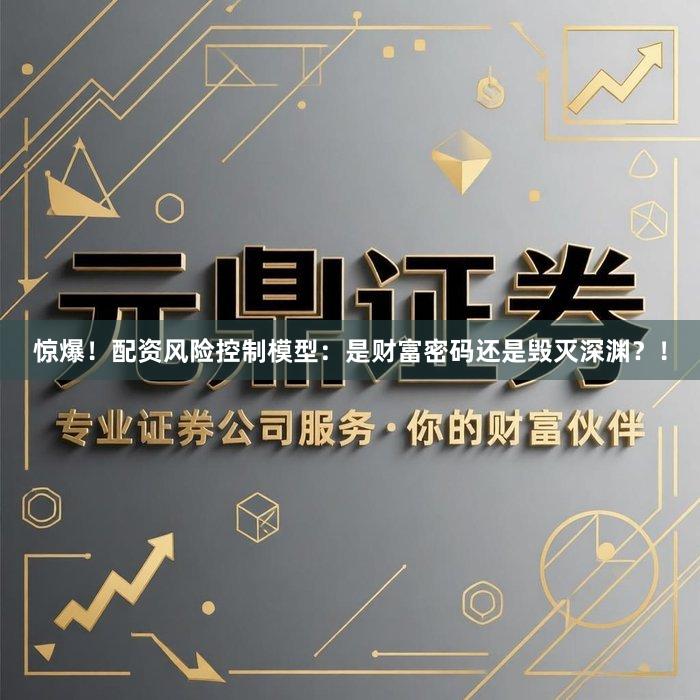 惊爆！配资风险控制模型：是财富密码还是毁灭深渊？！
