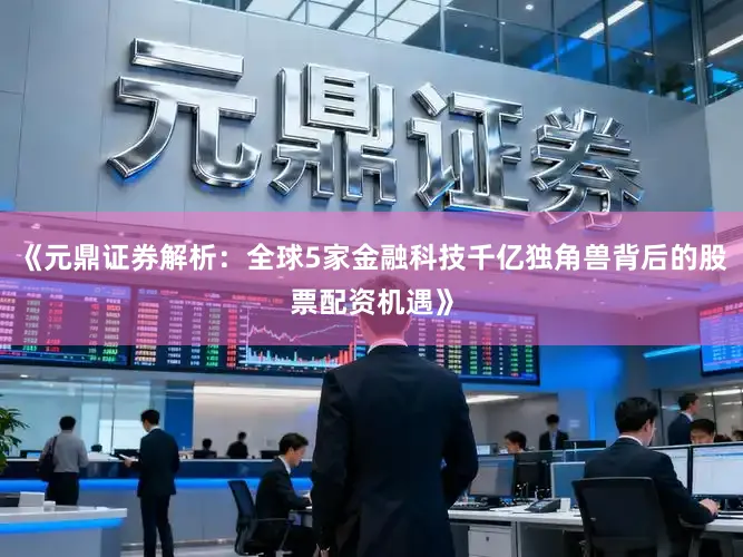 《元鼎证券解析：全球5家金融科技千亿独角兽背后的股票配资机遇》