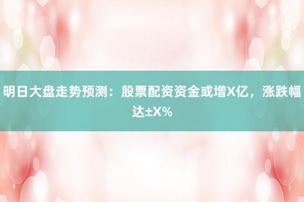 明日大盘走势预测：股票配资资金或增X亿，涨跌幅达±X%