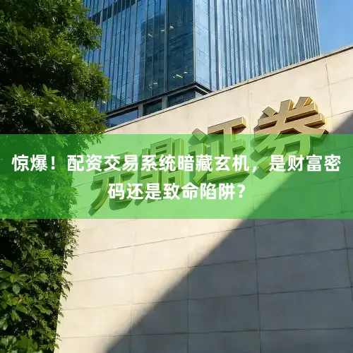 惊爆！配资交易系统暗藏玄机，是财富密码还是致命陷阱？