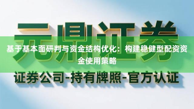 基于基本面研判与资金结构优化：构建稳健型配资资金使用策略