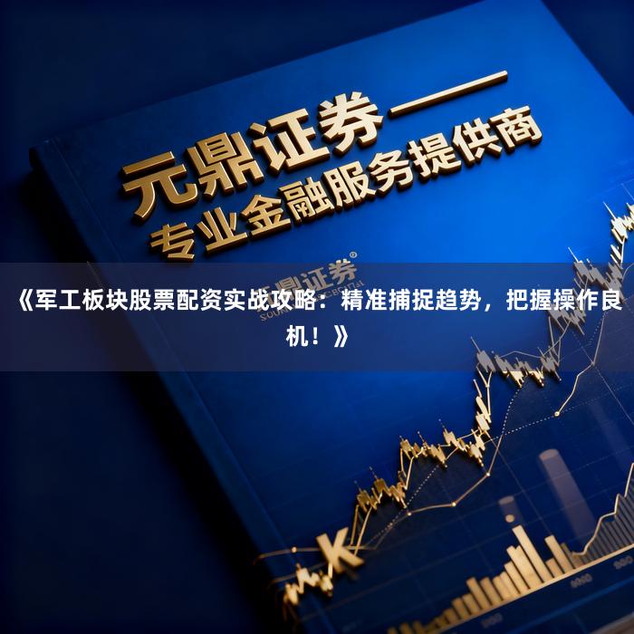 《军工板块股票配资实战攻略：精准捕捉趋势，把握操作良机！》