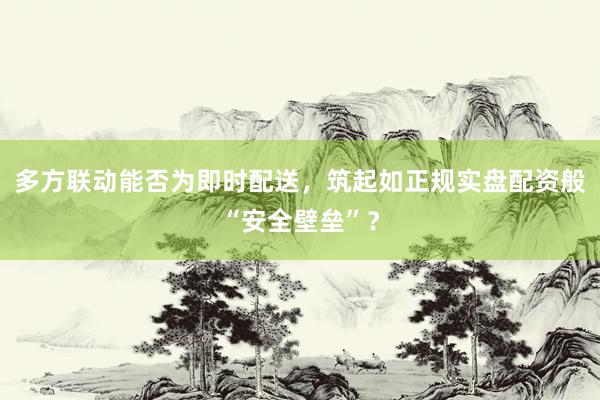 多方联动能否为即时配送，筑起如正规实盘配资般“安全壁垒”？