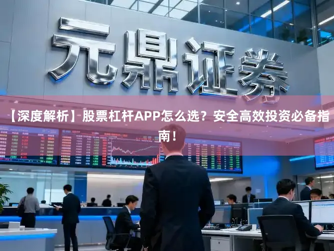 【深度解析】股票杠杆APP怎么选？安全高效投资必备指南！