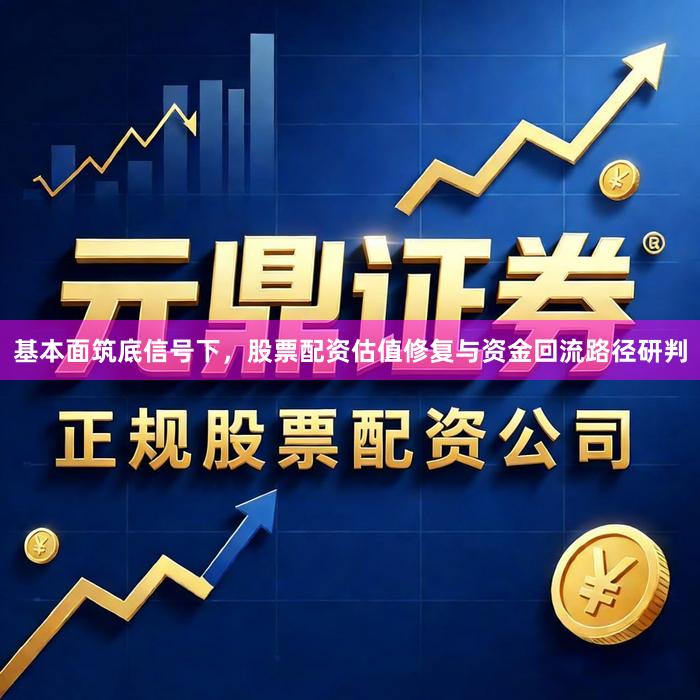 基本面筑底信号下，股票配资估值修复与资金回流路径研判