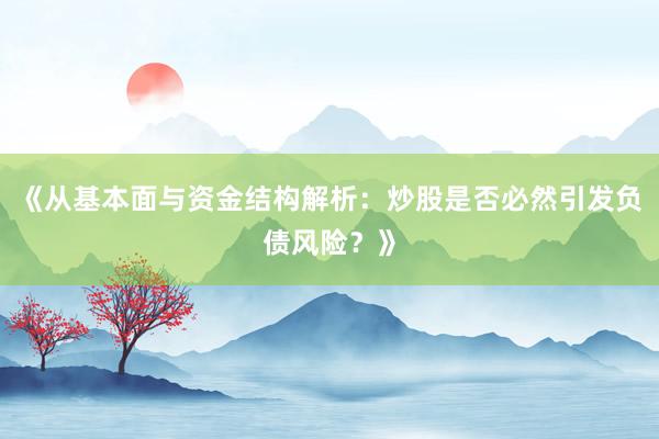 《从基本面与资金结构解析：炒股是否必然引发负债风险？》