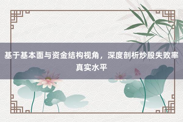 基于基本面与资金结构视角，深度剖析炒股失败率真实水平