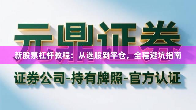 新股票杠杆教程：从选股到平仓，全程避坑指南