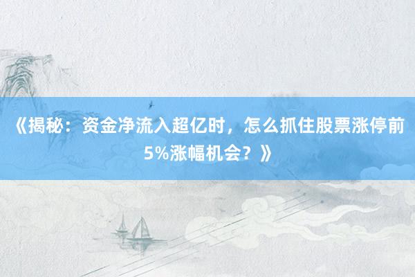 《揭秘：资金净流入超亿时，怎么抓住股票涨停前5%涨幅机会？》