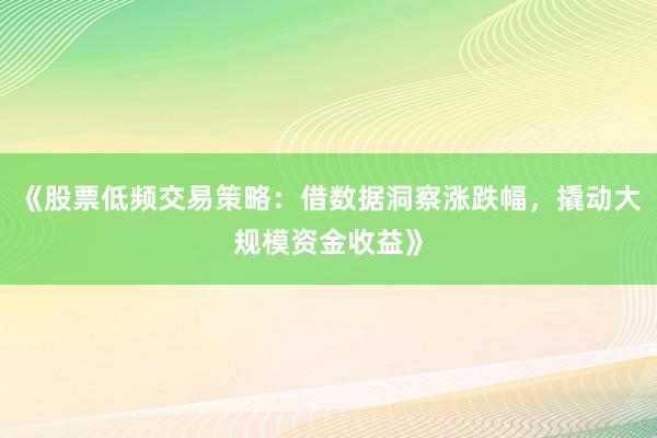 《股票低频交易策略：借数据洞察涨跌幅，撬动大规模资金收益》