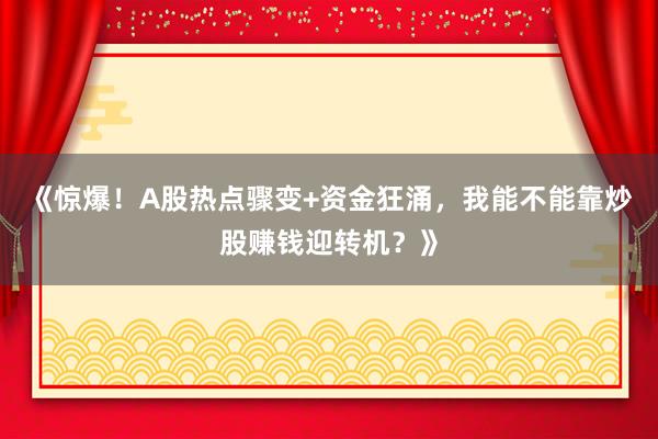 《惊爆！A股热点骤变+资金狂涌，我能不能靠炒股赚钱迎转机？》
