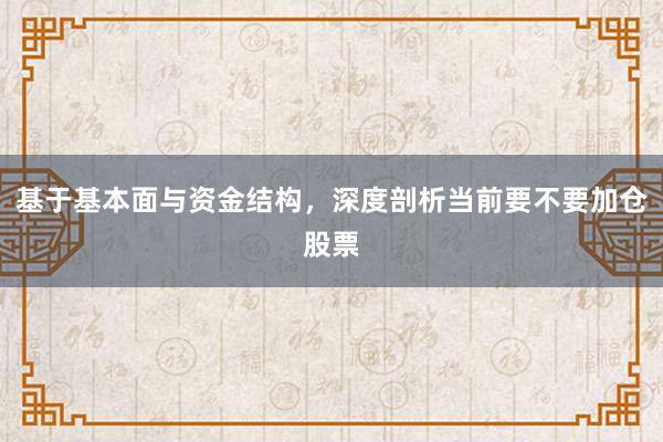 基于基本面与资金结构，深度剖析当前要不要加仓股票