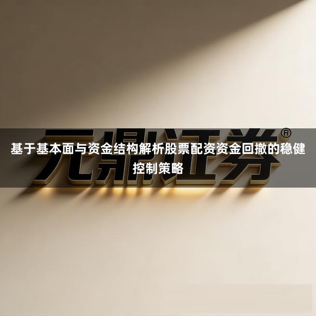 基于基本面与资金结构解析股票配资资金回撤的稳健控制策略