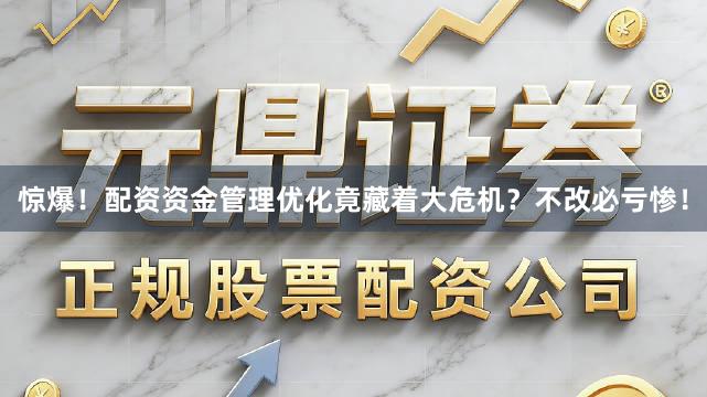 惊爆！配资资金管理优化竟藏着大危机？不改必亏惨！
