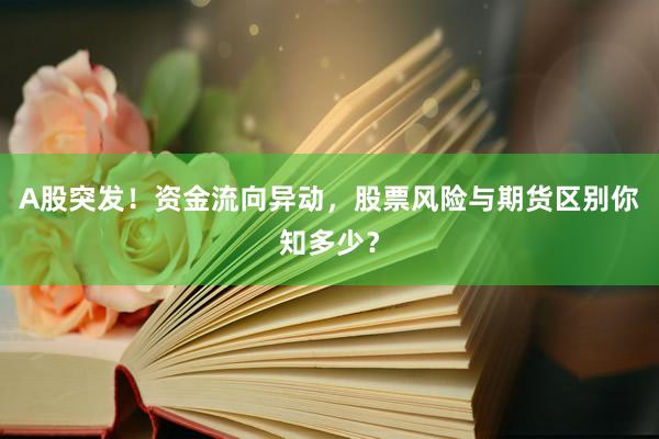 A股突发！资金流向异动，股票风险与期货区别你知多少？