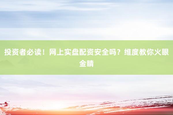 投资者必读！网上实盘配资安全吗？维度教你火眼金睛