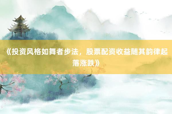《投资风格如舞者步法，股票配资收益随其韵律起落涨跌》